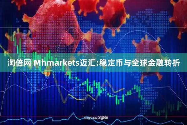 淘倍网 Mhmarkets迈汇:稳定币与全球金融转折