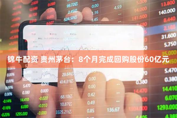 锦牛配资 贵州茅台：8个月完成回购股份60亿元