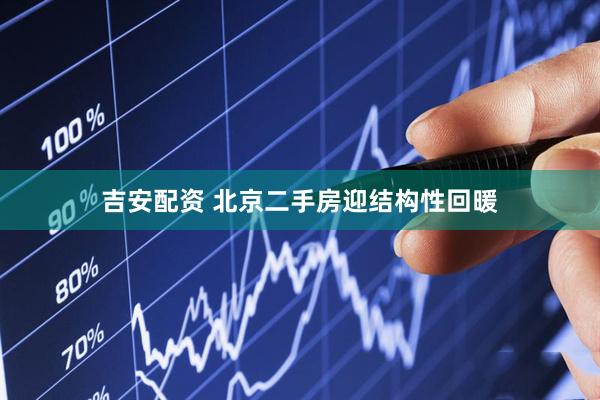 吉安配资 北京二手房迎结构性回暖