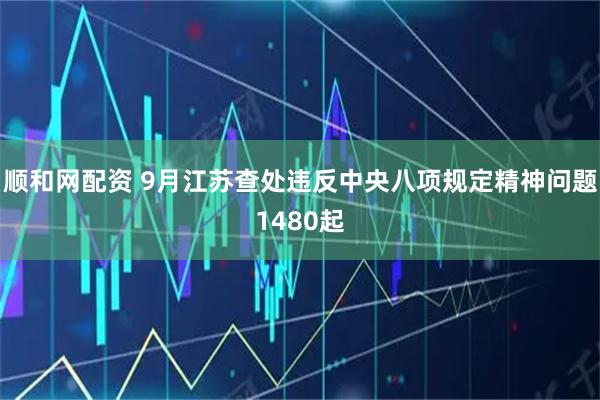 顺和网配资 9月江苏查处违反中央八项规定精神问题1480起