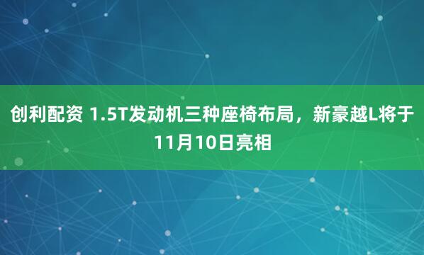 创利配资 1.5T发动机三种座椅布局，新豪越L将于11月10日亮相