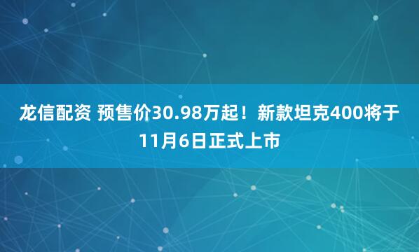 龙信配资 预售价30.98万起！新款坦克400将于11月6日正式上市