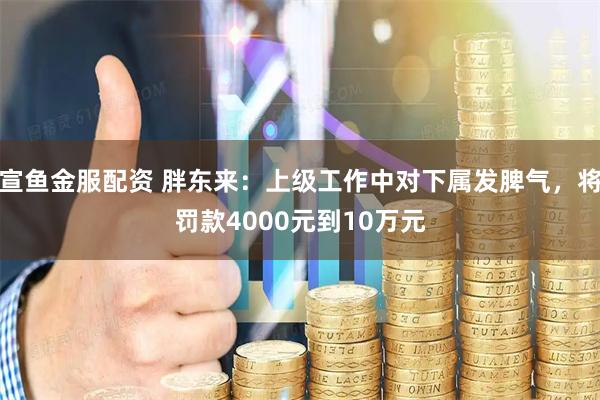 宣鱼金服配资 胖东来：上级工作中对下属发脾气，将罚款4000元到10万元