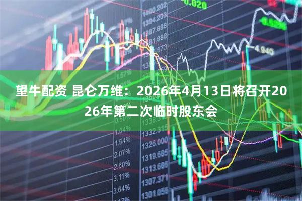 望牛配资 昆仑万维：2026年4月13日将召开2026年第二次临时股东会