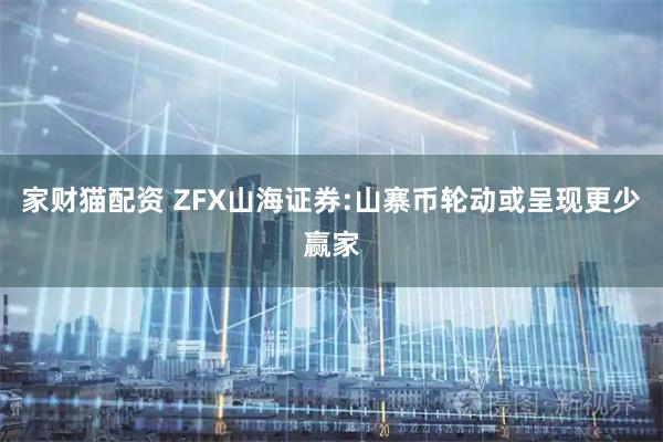 家财猫配资 ZFX山海证券:山寨币轮动或呈现更少赢家